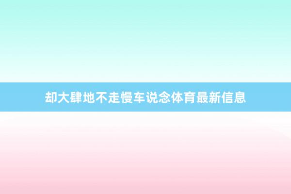 却大肆地不走慢车说念体育最新信息