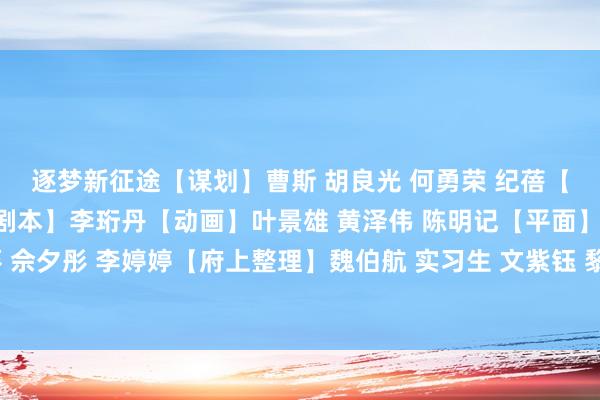 逐梦新征途　　【谋划】曹斯 胡良光 何勇荣 纪蓓　　【统筹】张哲 刘子葵　　【剧本】李珩丹　　【动画】叶景雄 黄泽伟 陈明记　　【平面】刘子葵 佘夕彤 李婷婷　　【府上整理】魏伯航 实习生 文紫钰 黎想慧 郑欣桐     体育录像/图片