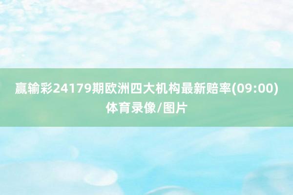 赢输彩24179期欧洲四大机构最新赔率(09:00)体育录像/图片