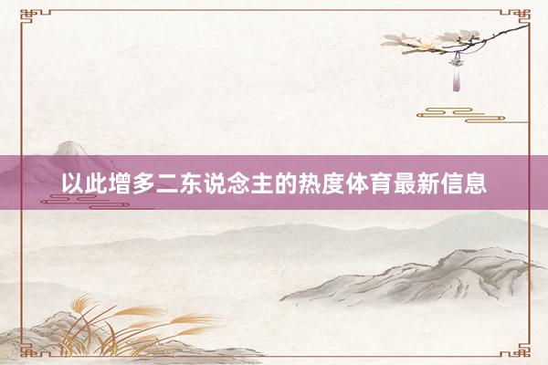 以此增多二东说念主的热度体育最新信息