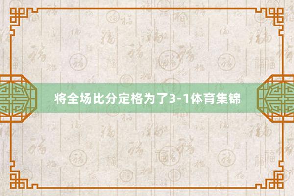 将全场比分定格为了3-1体育集锦