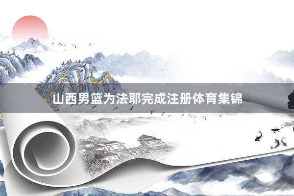 山西男篮为法耶完成注册体育集锦