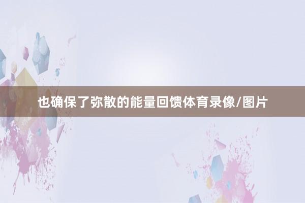 也确保了弥散的能量回馈体育录像/图片