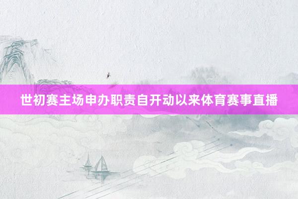世初赛主场申办职责自开动以来体育赛事直播