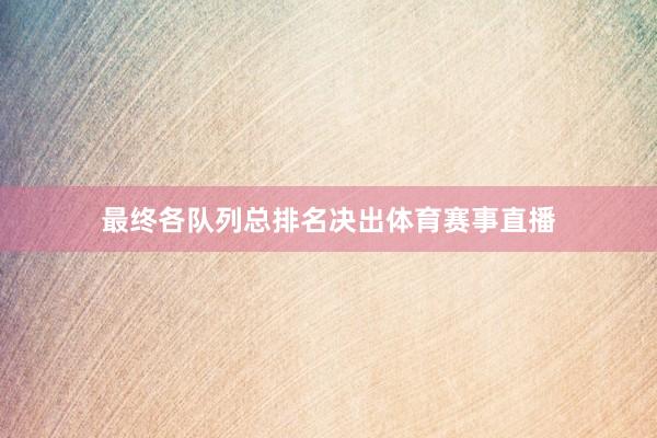 最终各队列总排名决出体育赛事直播