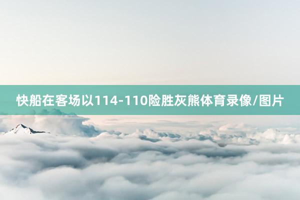 快船在客场以114-110险胜灰熊体育录像/图片