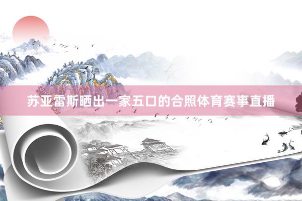 苏亚雷斯晒出一家五口的合照体育赛事直播