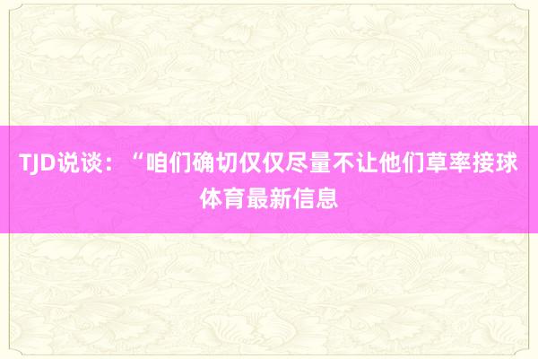 TJD说谈：“咱们确切仅仅尽量不让他们草率接球体育最新信息