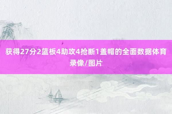 获得27分2篮板4助攻4抢断1盖帽的全面数据体育录像/图片