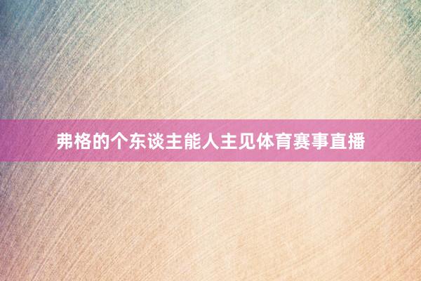 弗格的个东谈主能人主见体育赛事直播