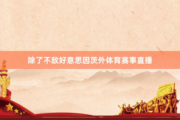 除了不敌好意思因茨外体育赛事直播