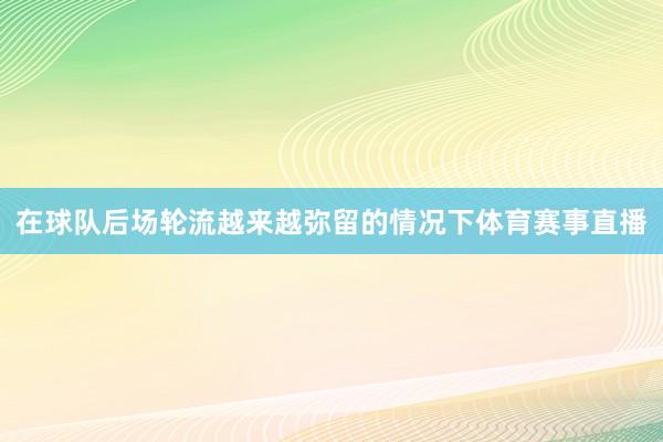 在球队后场轮流越来越弥留的情况下体育赛事直播