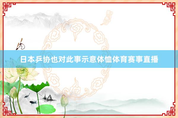 日本乒协也对此事示意体恤体育赛事直播