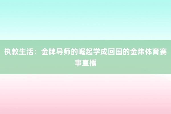 执教生活：金牌导师的崛起学成回国的金炜体育赛事直播