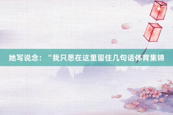 她写说念：“我只思在这里留住几句话体育集锦