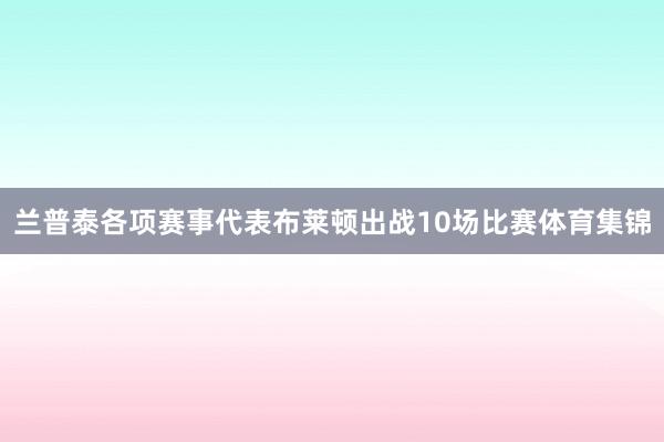 兰普泰各项赛事代表布莱顿出战10场比赛体育集锦