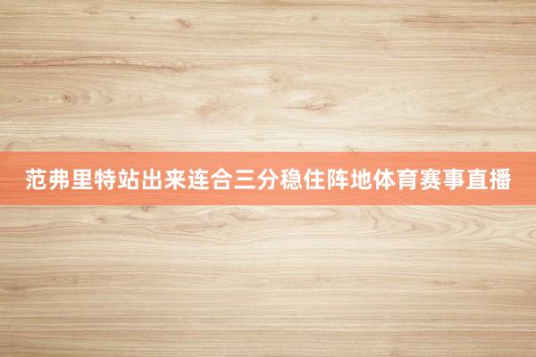 范弗里特站出来连合三分稳住阵地体育赛事直播