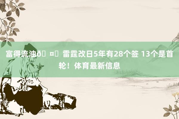 富得流油🤑雷霆改日5年有28个签 13个是首轮！体育最新信息