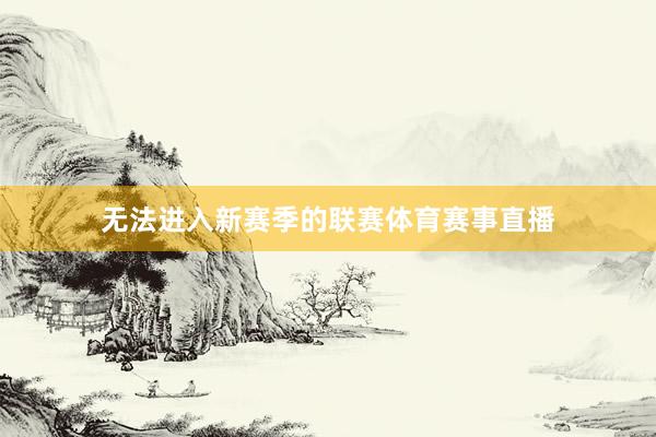 无法进入新赛季的联赛体育赛事直播