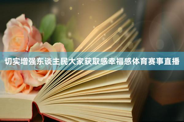 切实增强东谈主民大家获取感幸福感体育赛事直播