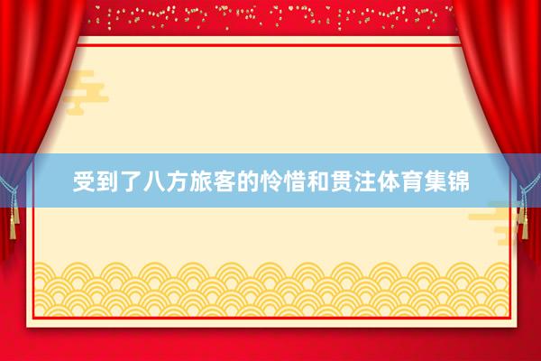 受到了八方旅客的怜惜和贯注体育集锦