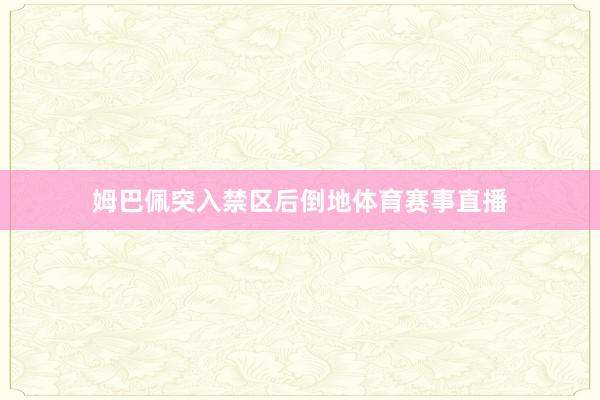姆巴佩突入禁区后倒地体育赛事直播