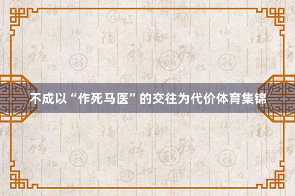 不成以“作死马医”的交往为代价体育集锦