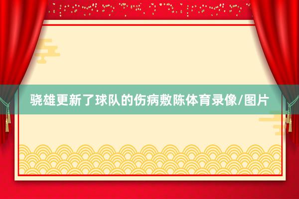 骁雄更新了球队的伤病敷陈体育录像/图片