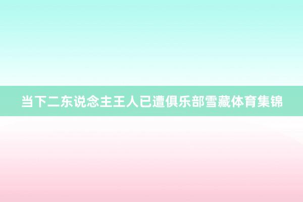 当下二东说念主王人已遭俱乐部雪藏体育集锦