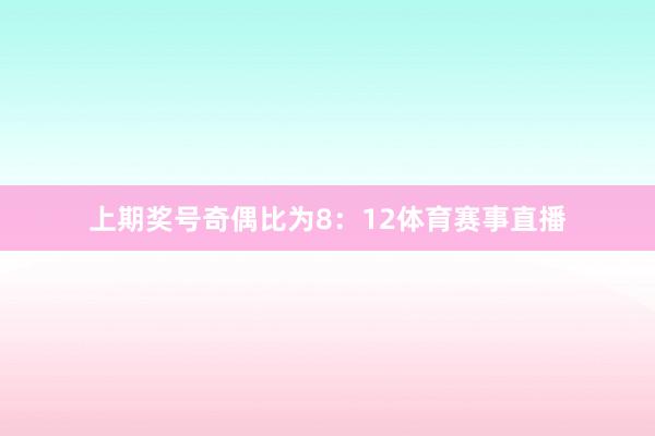 上期奖号奇偶比为8：12体育赛事直播