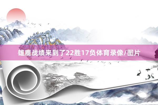雄鹿战绩来到了22胜17负体育录像/图片