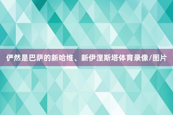 俨然是巴萨的新哈维、新伊涅斯塔体育录像/图片