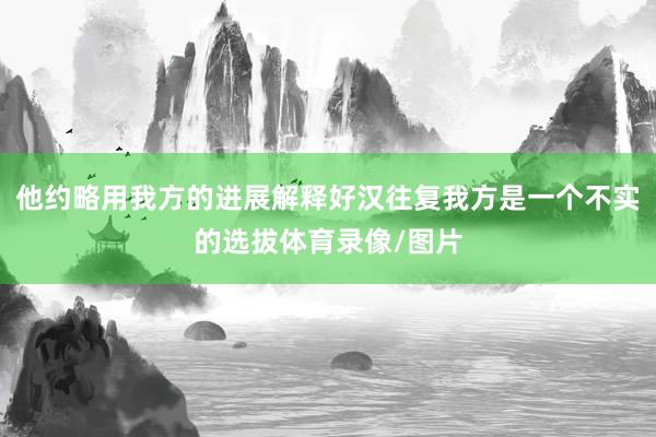 他约略用我方的进展解释好汉往复我方是一个不实的选拔体育录像/图片