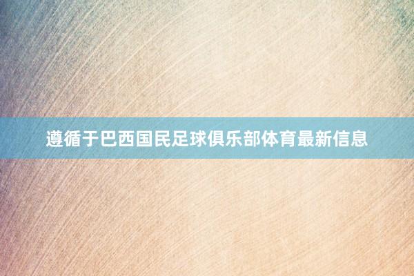 遵循于巴西国民足球俱乐部体育最新信息
