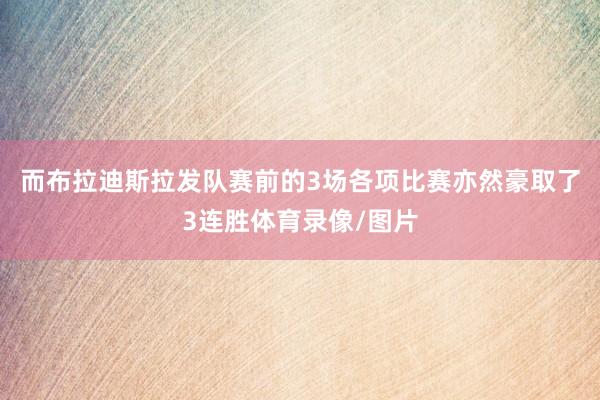 而布拉迪斯拉发队赛前的3场各项比赛亦然豪取了3连胜体育录像/图片