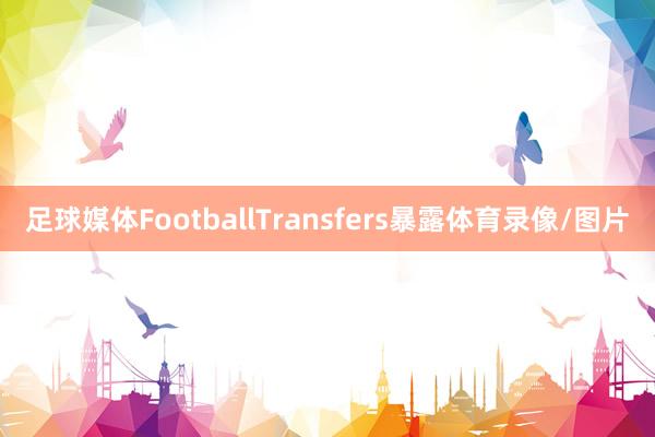 足球媒体FootballTransfers暴露体育录像/图片