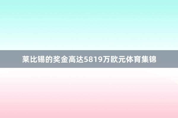 莱比锡的奖金高达5819万欧元体育集锦
