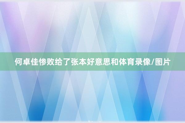 何卓佳惨败给了张本好意思和体育录像/图片