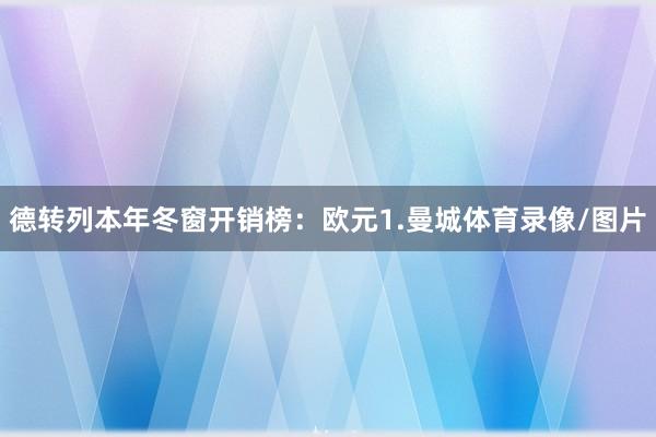 德转列本年冬窗开销榜：欧元1.曼城体育录像/图片