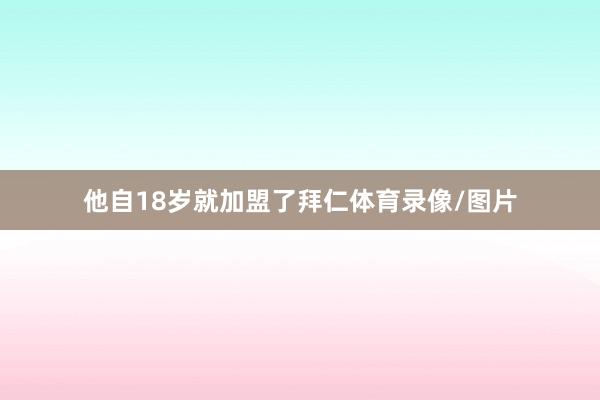 他自18岁就加盟了拜仁体育录像/图片