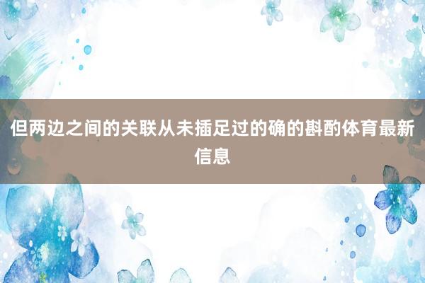 但两边之间的关联从未插足过的确的斟酌体育最新信息