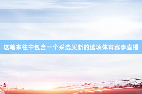 这笔来往中包含一个采选买断的选项体育赛事直播