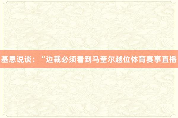 基恩说谈：“边裁必须看到马奎尔越位体育赛事直播