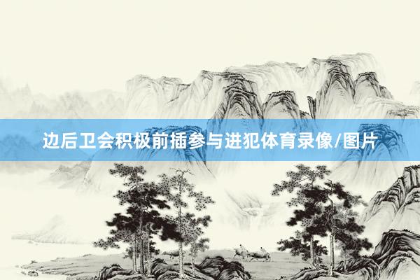 边后卫会积极前插参与进犯体育录像/图片