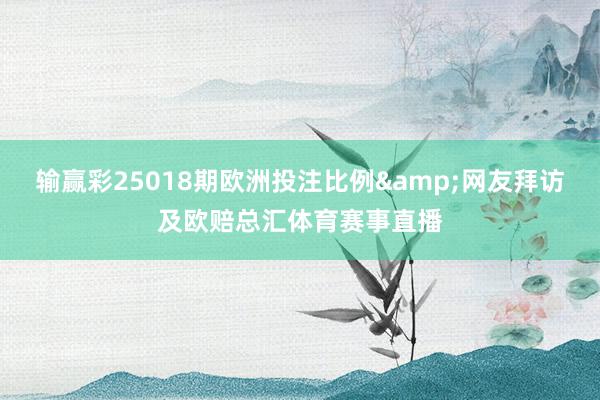 输赢彩25018期欧洲投注比例&网友拜访及欧赔总汇体育赛事直播