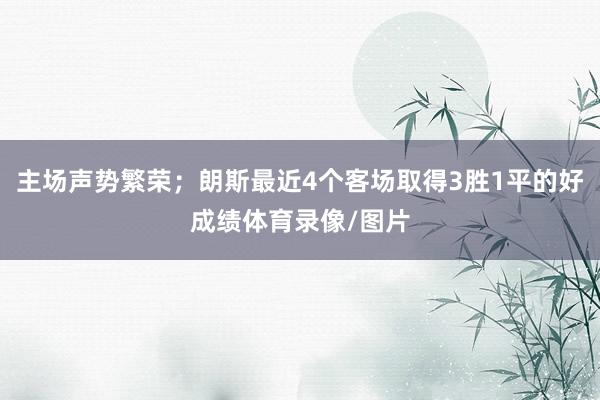 主场声势繁荣；朗斯最近4个客场取得3胜1平的好成绩体育录像/图片