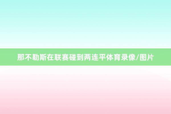 那不勒斯在联赛碰到两连平体育录像/图片