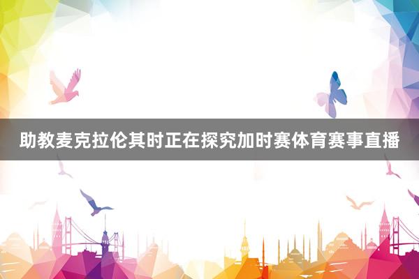 助教麦克拉伦其时正在探究加时赛体育赛事直播