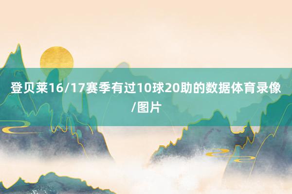 登贝莱16/17赛季有过10球20助的数据体育录像/图片