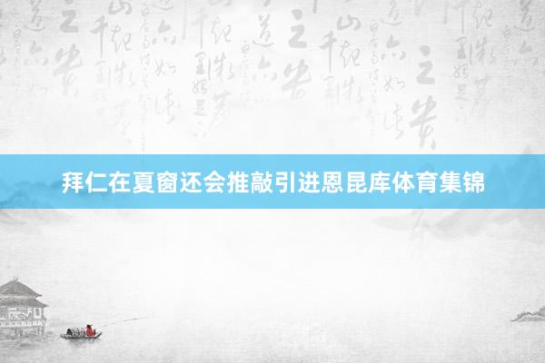 拜仁在夏窗还会推敲引进恩昆库体育集锦